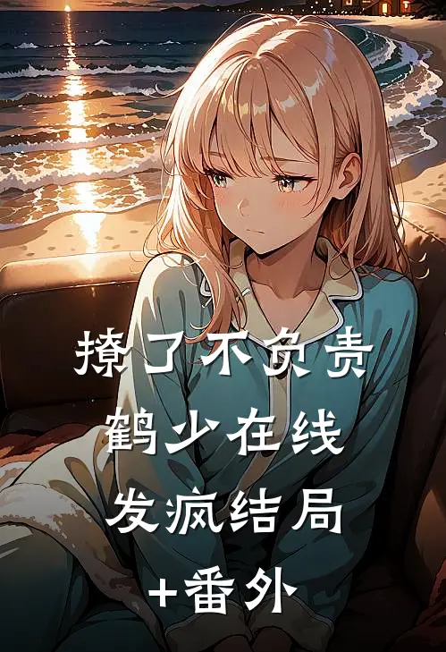 撩了不负责，鹤少在线发疯结局+番外