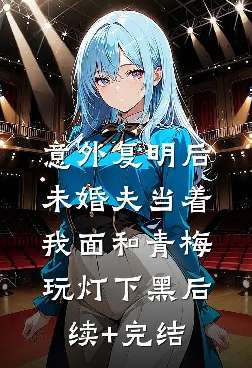 意外复明后，未婚夫当着我面和青梅玩灯下黑后续+完结