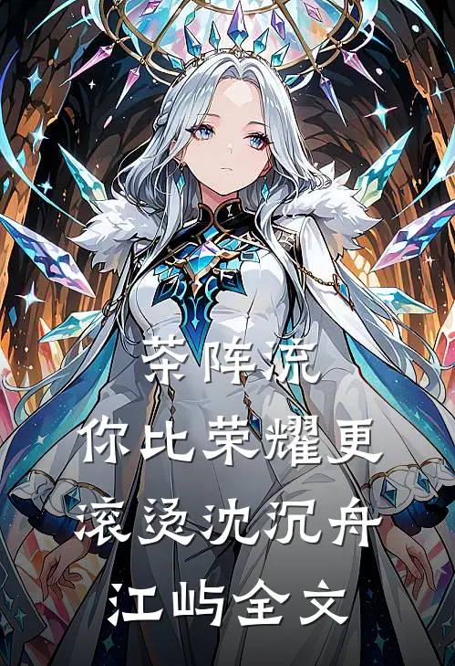 茶阵流：你比荣耀更滚烫沈沉舟江屿全文