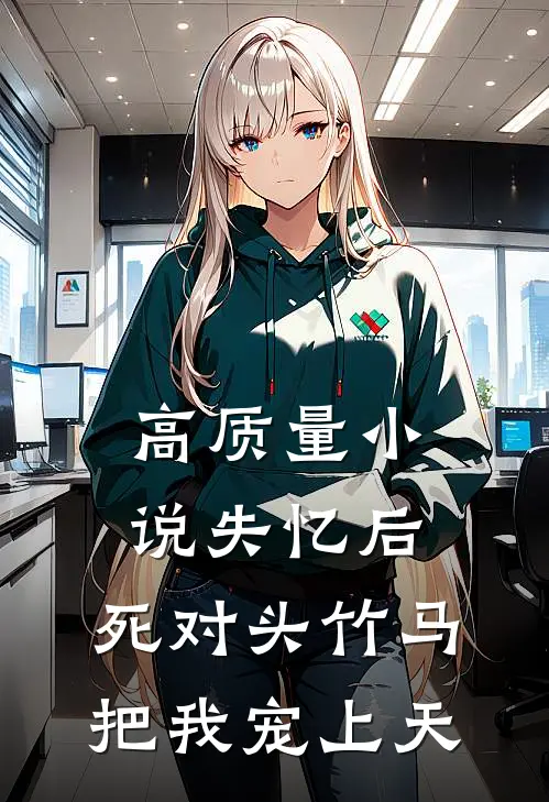 高质量小说失忆后，死对头竹马把我宠上天