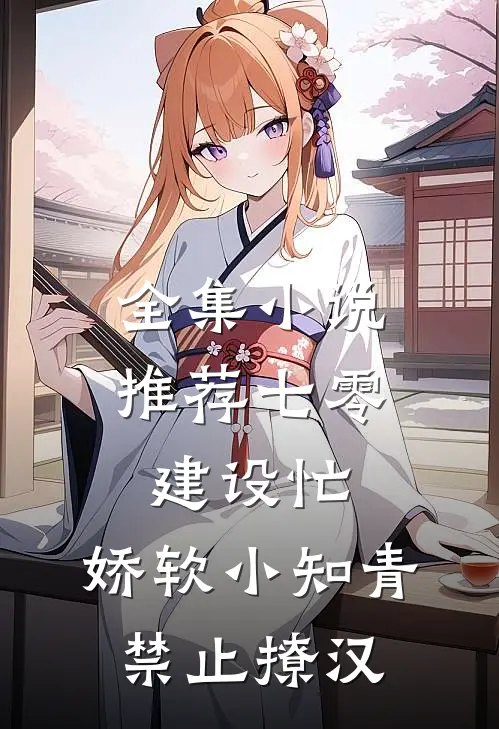 全集小说推荐七零建设忙，娇软小知青禁止撩汉
