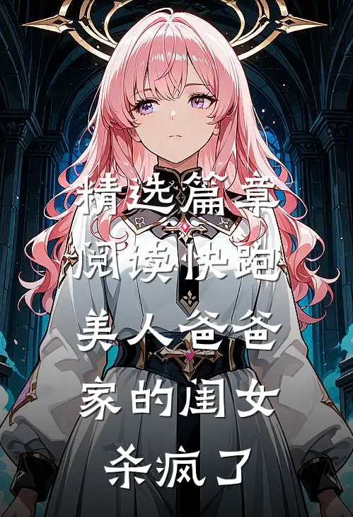 精选篇章阅读快跑，美人爸爸家的闺女杀疯了