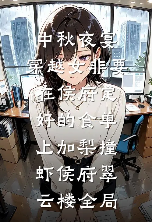 中秋夜宴，穿越女非要在侯府定好的食单上加梨撞虾侯府翠云楼全局