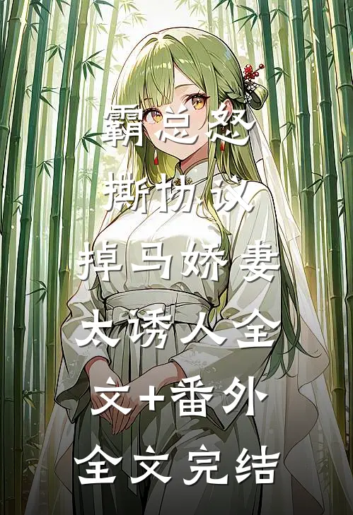 霸总怒撕协议，掉马娇妻太诱人全文+番外全文完结