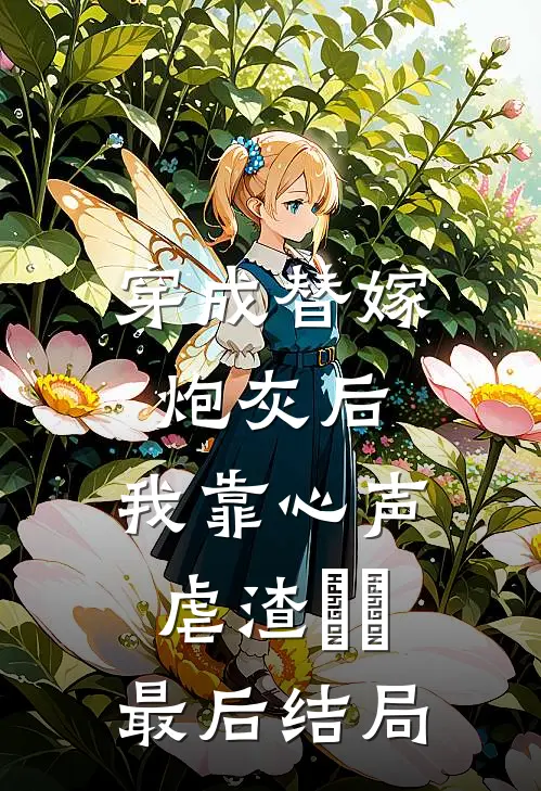穿成替嫁炮灰后，我靠心声虐渣​​最后结局