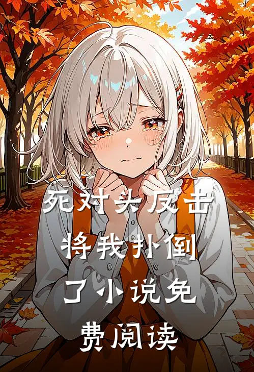 死对头反击，将我扑倒了小说免费阅读