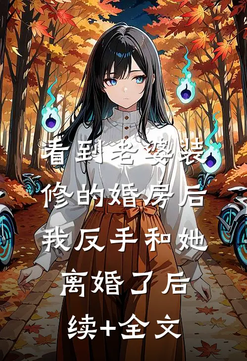 看到老婆装修的婚房后，我反手和她离婚了后续+全文