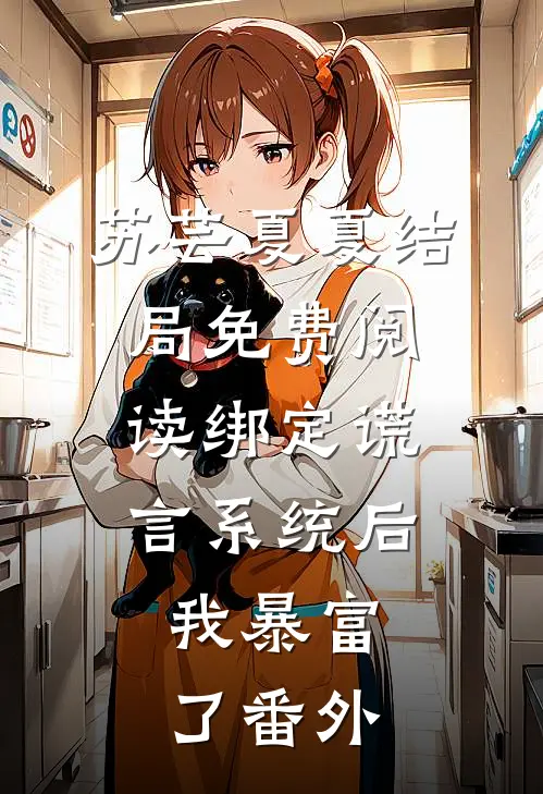 苏芸夏夏结局免费阅读绑定谎言系统后，我暴富了番外