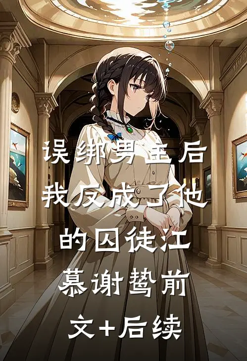 误绑男主后，我反成了他的囚徒江慕谢鸷前文+后续