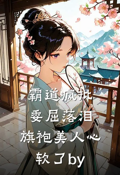 霸道疯批委屈落泪，旗袍美人心软了by