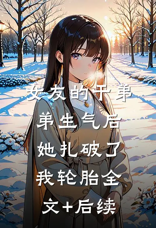 女友的干弟弟生气后，她扎破了我轮胎全文+后续