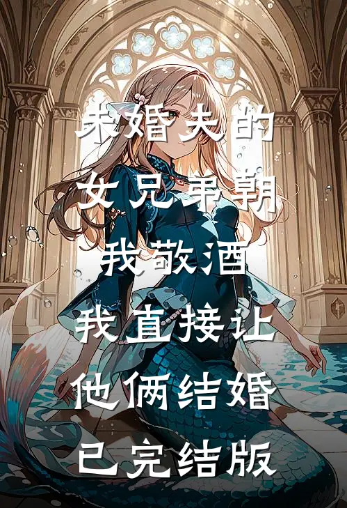 未婚夫的女兄弟朝我敬酒，我直接让他俩结婚已完结版