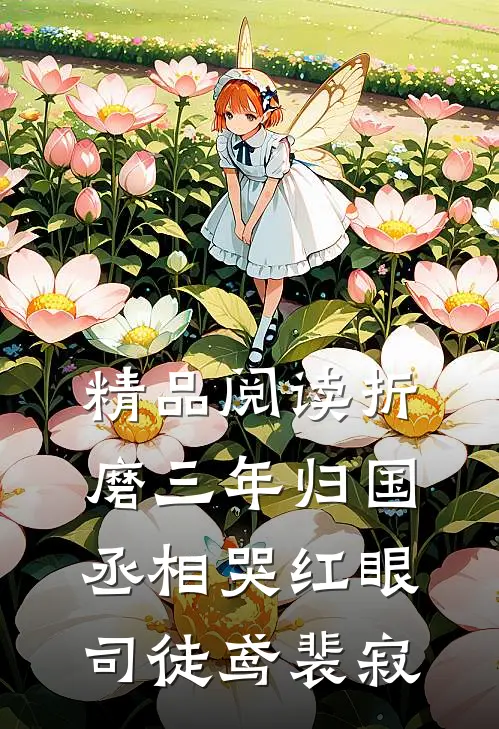 精品阅读折磨三年归国，丞相哭红眼司徒鸢裴寂