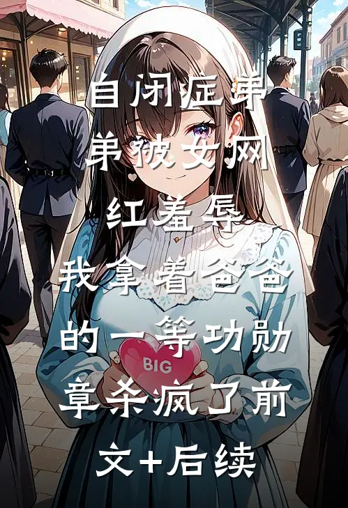 自闭症弟弟被女网红羞辱，我拿着爸爸的一等功勋章杀疯了前文+后续