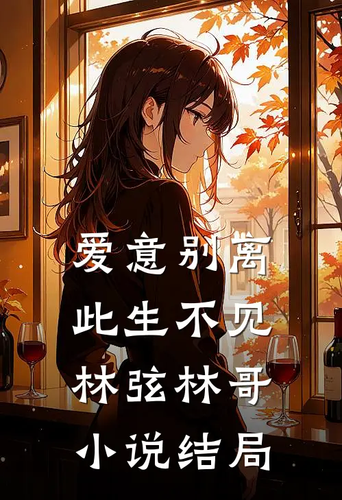 爱意别离，此生不见林弦林哥小说结局