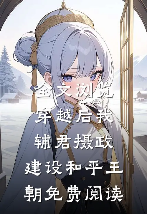 全文浏览穿越后我辅君摄政,建设和平王朝免费阅读