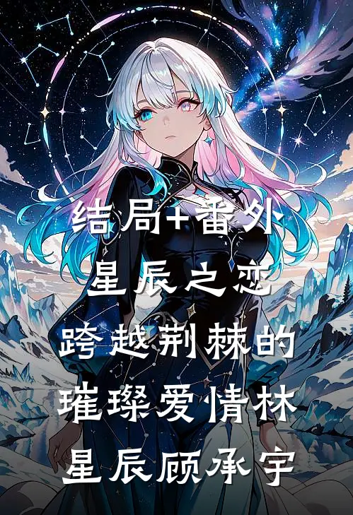 结局+番外星辰之恋：跨越荆棘的璀璨爱情林星辰顾承宇