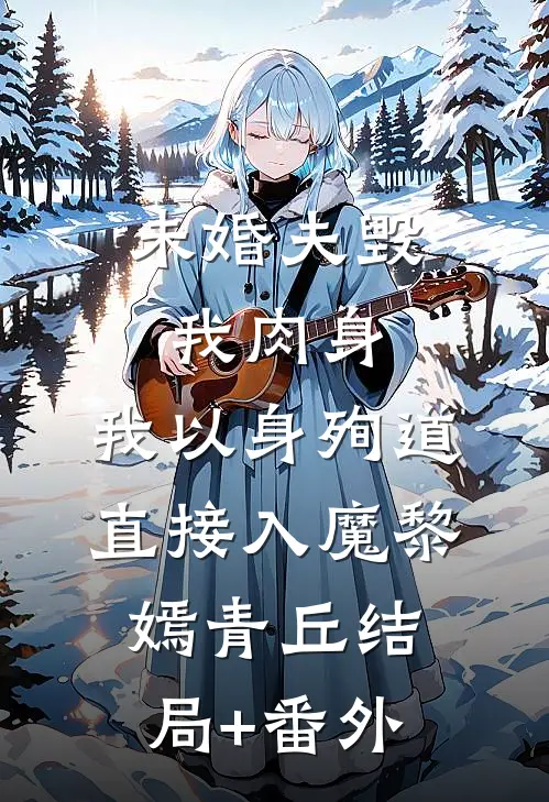 未婚夫毁我肉身，我以身殉道直接入魔黎嫣青丘结局+番外