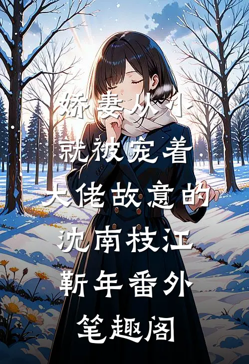 娇妻从小就被宠着，大佬故意的：沈南枝江靳年番外笔趣阁