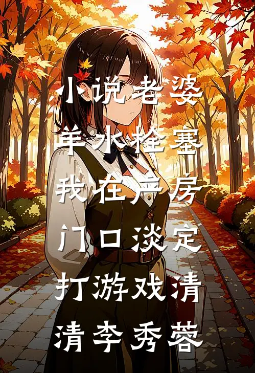 小说老婆羊水栓塞，我在产房门口淡定打游戏(清清李秀蓉)