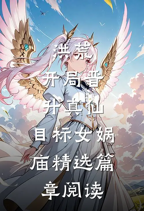 洪荒：开局晋升真仙，目标女娲庙精选篇章阅读