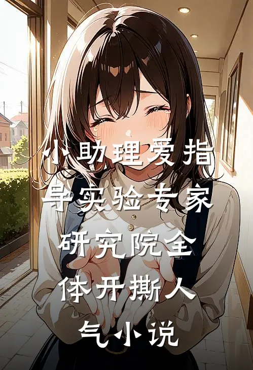 小助理爱指导实验专家，研究院全体开撕人气小说
