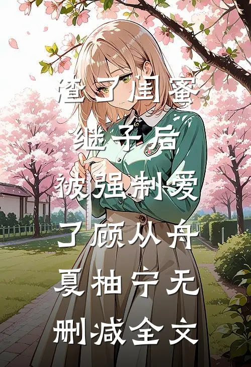 渣了闺蜜继子后，被强制爱了顾从舟夏柚宁无删减全文