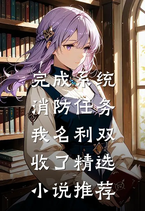完成系统消防任务，我名利双收了精选小说推荐