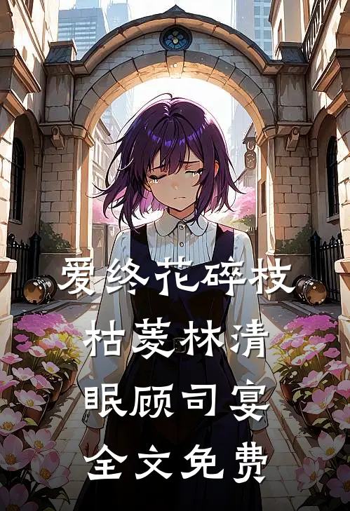 爱终花碎枝枯菱林清眠顾司宴全文免费