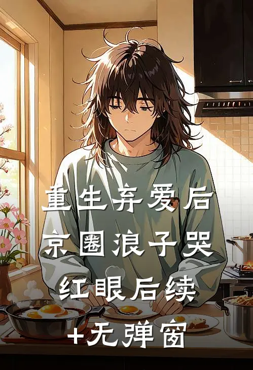 重生弃爱后，京圈浪子哭红眼后续+无弹窗