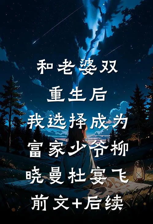 和老婆双重生后，我选择成为富家少爷柳晓曼杜宴飞前文+后续