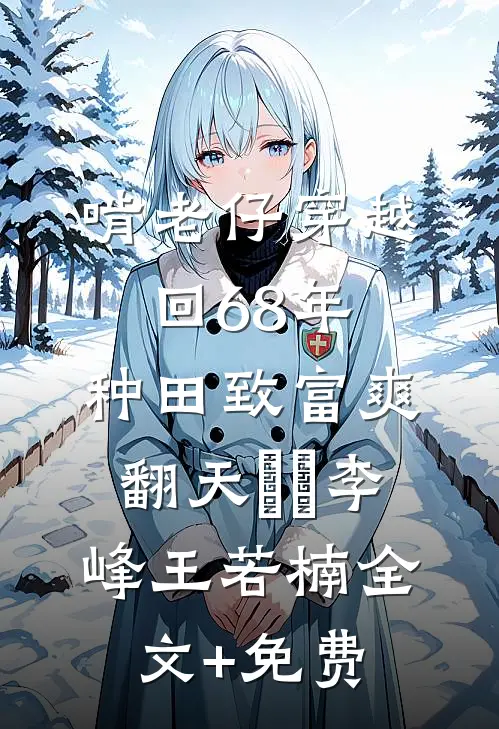 啃老仔穿越回68年，种田致富爽翻天​​李峰王若楠全文+免费