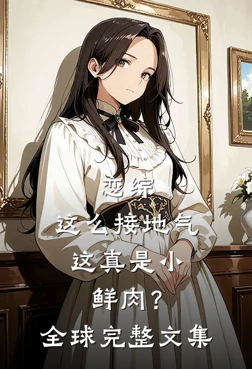 恋综：这么接地气，这真是小鲜肉？全球完整文集