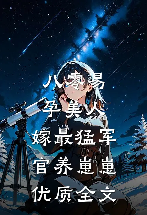 八零易孕美人，嫁最猛军官养崽崽优质全文