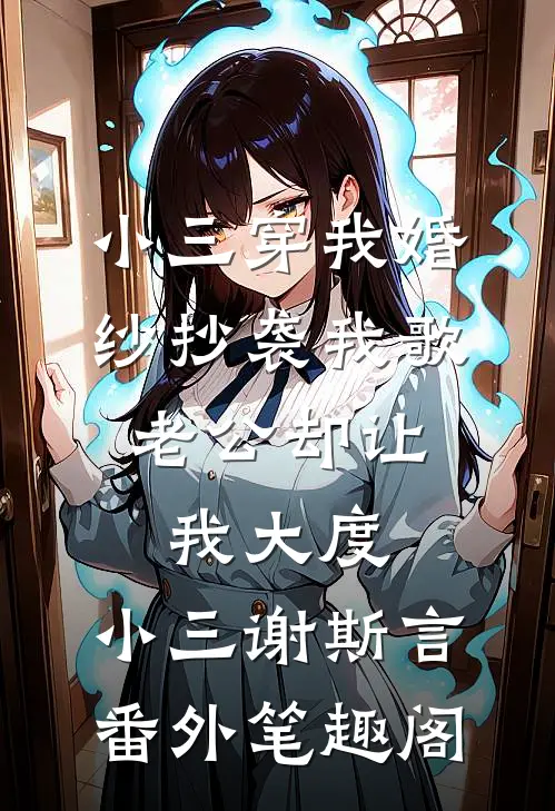 小三穿我婚纱抄袭我歌，老公却让我大度：小三谢斯言番外笔趣阁