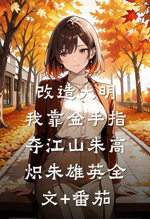改造大明：我靠金手指夺江山朱高炽朱雄英全文+番茄