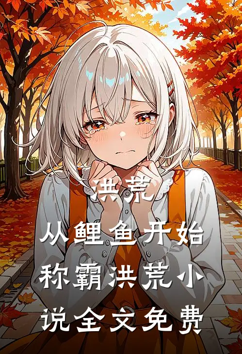 洪荒：从鲤鱼开始，称霸洪荒小说全文免费