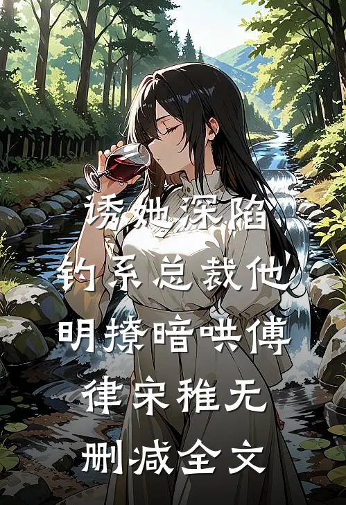 诱她深陷，钓系总裁他明撩暗哄傅律宋稚无删减全文