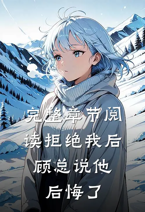 完整章节阅读拒绝我后，顾总说他后悔了