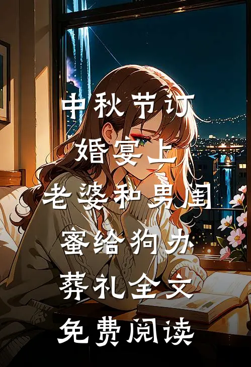 中秋节订婚宴上，老婆和男闺蜜给狗办葬礼全文免费阅读