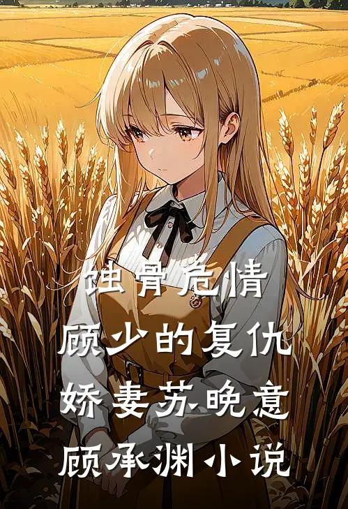 蚀骨危情：顾少的复仇娇妻苏晚意顾承渊小说