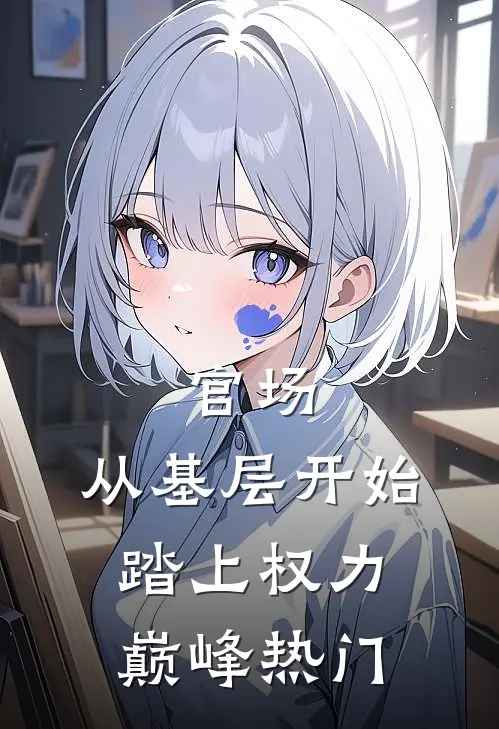 官场：从基层开始踏上权力巅峰热门