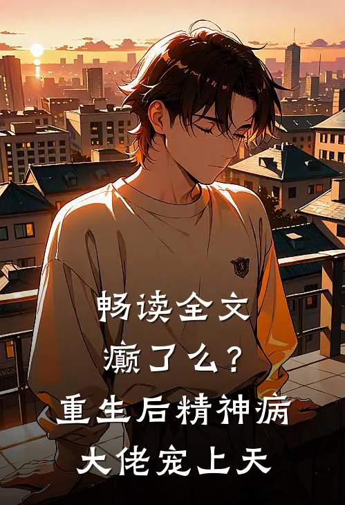 畅读全文癫了么？重生后精神病大佬宠上天