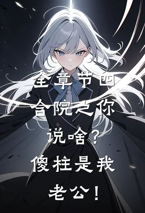 全章节四合院之你说啥？傻柱是我老公！