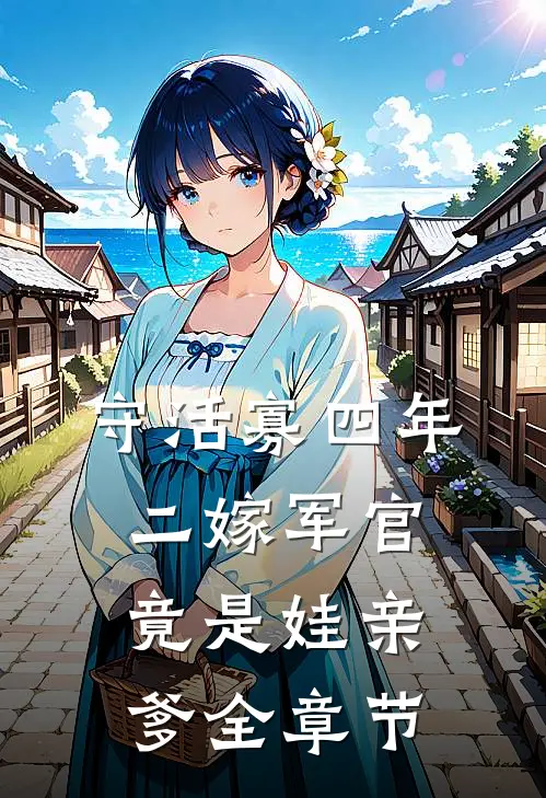 守活寡四年，二嫁军官竟是娃亲爹全章节