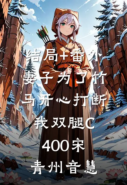 结局+番外妻子为了竹马开心打断我双腿C400宋青州音慧