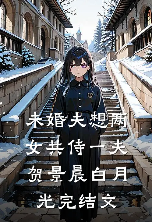 未婚夫想两女共侍一夫贺景晨白月光完结文