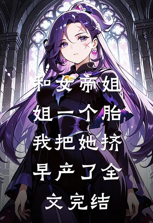和女帝姐姐一个胎，我把她挤早产了全文完结