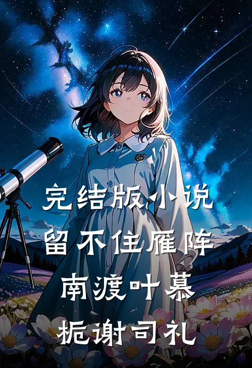完结版小说留不住雁阵南渡叶慕栀谢司礼
