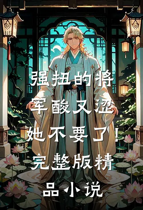 强扭的将军酸又涩，她不要了！完整版精品小说
